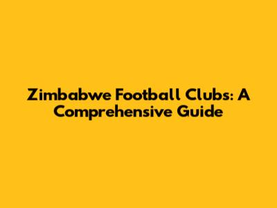Zimbabwe Football Clubs: A Comprehensive Guide