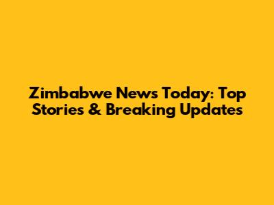 Zimbabwe News Today: Top Stories & Breaking Updates