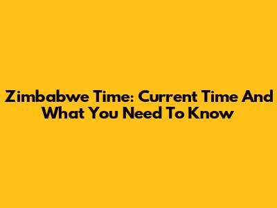 Zimbabwe Time: Current Time And What You Need To Know