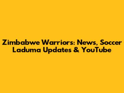 Zimbabwe Warriors: News, Soccer Laduma Updates & YouTube