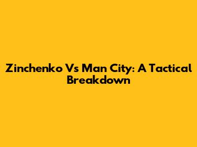 Zinchenko Vs Man City: A Tactical Breakdown