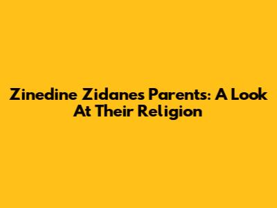 Zinedine Zidane's Parents: A Look At Their Religion