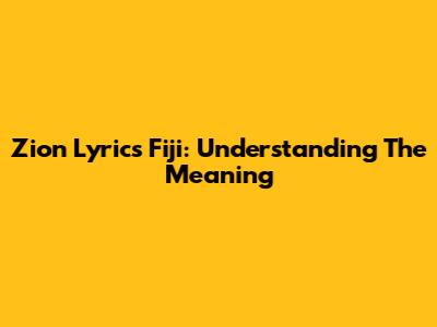 Zion Lyrics Fiji: Understanding The Meaning