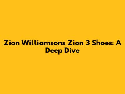 Zion Williamson's Zion 3 Shoes: A Deep Dive