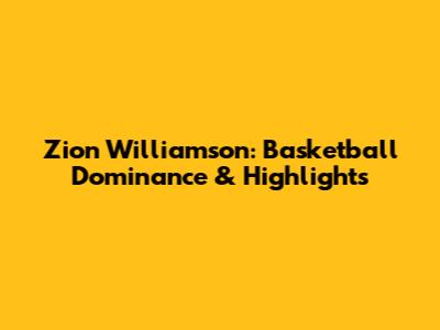 Zion Williamson: Basketball Dominance & Highlights