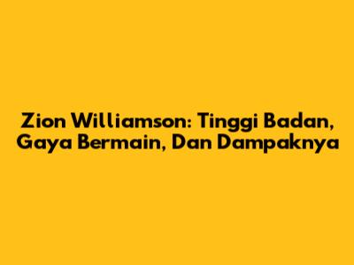 Zion Williamson: Tinggi Badan, Gaya Bermain, Dan Dampaknya