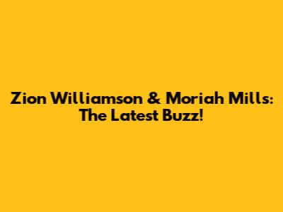 Zion Williamson & Moriah Mills: The Latest Buzz!