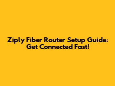 Ziply Fiber Router Setup Guide: Get Connected Fast!