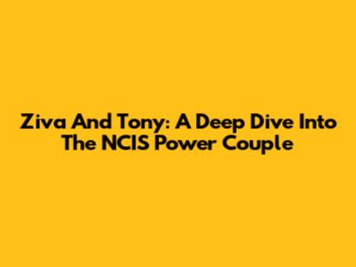 Ziva And Tony: A Deep Dive Into The NCIS Power Couple