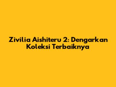 Zivilia Aishiteru 2: Dengarkan Koleksi Terbaiknya