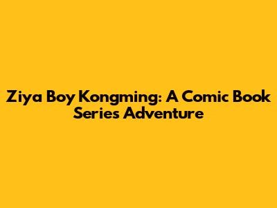 Ziya Boy Kongming: A Comic Book Series Adventure