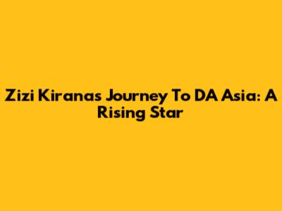 Zizi Kirana's Journey To DA Asia: A Rising Star