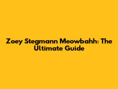 Zoey Stegmann Meowbahh: The Ultimate Guide