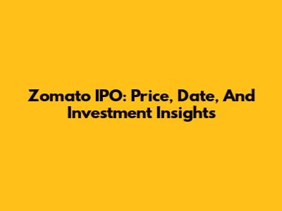 Zomato IPO: Price, Date, And Investment Insights