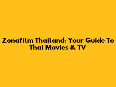 Zonafilm Thailand: Your Guide To Thai Movies & TV