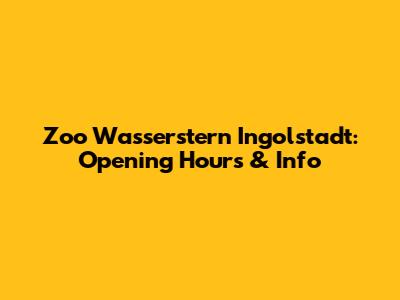 Zoo Wasserstern Ingolstadt: Opening Hours & Info