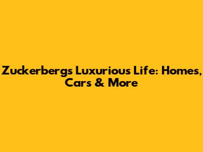 Zuckerberg's Luxurious Life: Homes, Cars & More