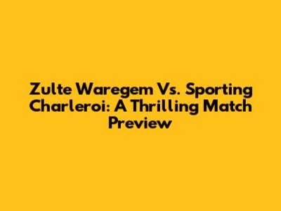 Zulte Waregem Vs. Sporting Charleroi: A Thrilling Match Preview