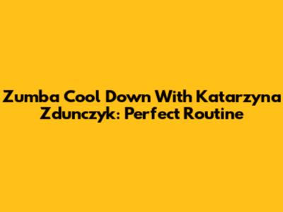 Zumba Cool Down With Katarzyna Zdunczyk: Perfect Routine