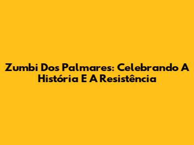 Zumbi Dos Palmares: Celebrando A História E A Resistência