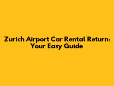 Zurich Airport Car Rental Return: Your Easy Guide