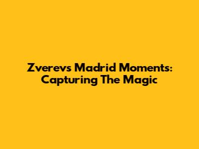 Zverev's Madrid Moments: Capturing The Magic