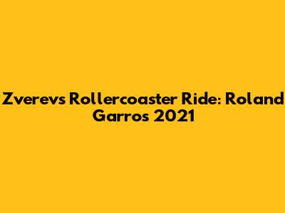 Zverev's Rollercoaster Ride: Roland Garros 2021