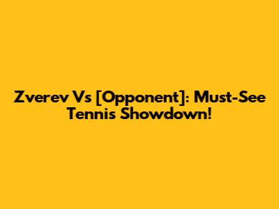 Zverev Vs [Opponent]: Must-See Tennis Showdown!