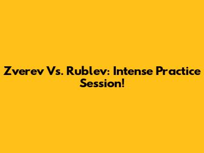Zverev Vs. Rublev: Intense Practice Session!